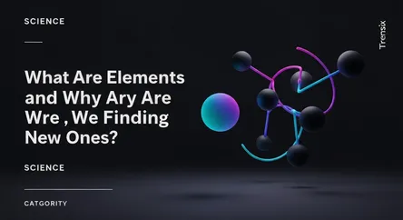 What Are Elements and Why Are We Finding New Ones?