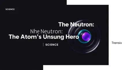 The Neutron: The Atom's Unsung Hero