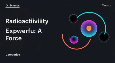Radioactivity Explained: A Powerful Force