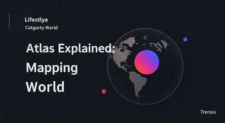 Atlas Explained: Mapping Your World