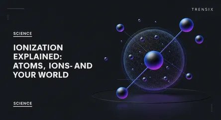Ionization Explained: Atoms, Ions, and Your World