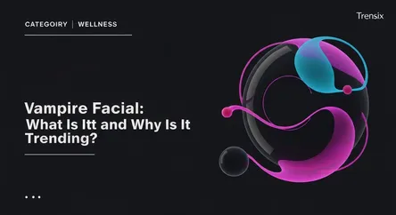Vampire Facial: What Is It and Why Is It Trending?