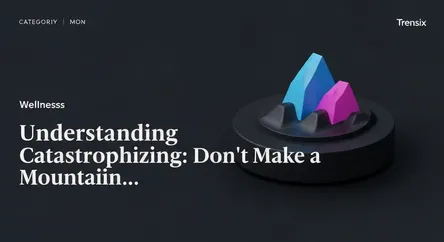 Understanding Catastrophizing: Don't Make a Mountain...