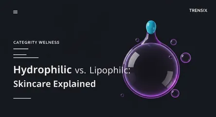 Hydrophilic vs. Lipophilic: Skincare Explained