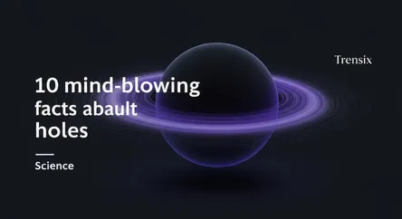 10 mind-blowing facts about black holes