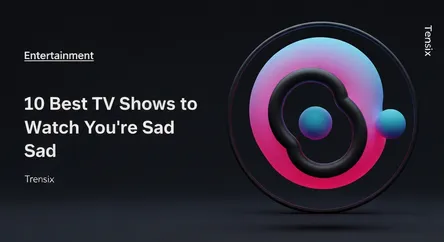 10 Best TV Shows to Watch When You're Sad