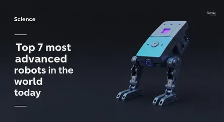 Top 7 most advanced robots in the world today