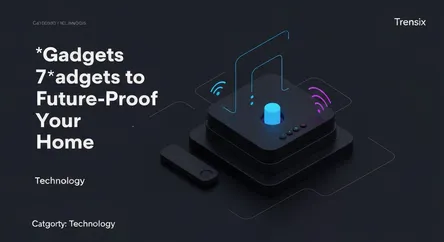 7 Gadgets to Future-Proof Your Home
